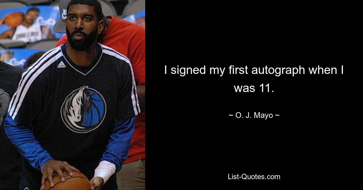 I signed my first autograph when I was 11. — © O. J. Mayo