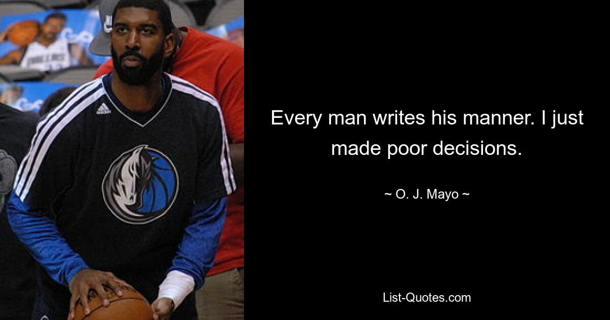 Every man writes his manner. I just made poor decisions. — © O. J. Mayo