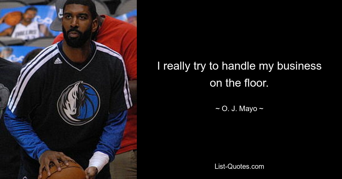 I really try to handle my business on the floor. — © O. J. Mayo