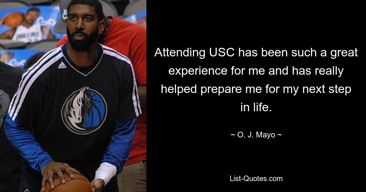 Attending USC has been such a great experience for me and has really helped prepare me for my next step in life. — © O. J. Mayo