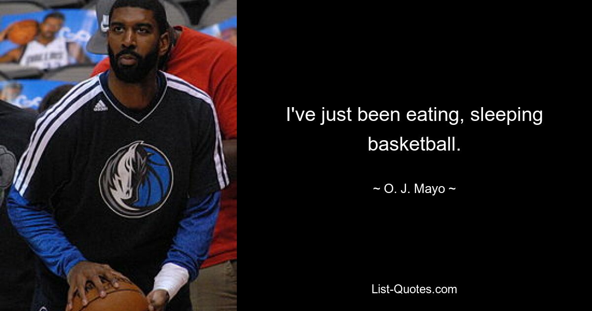 I've just been eating, sleeping basketball. — © O. J. Mayo