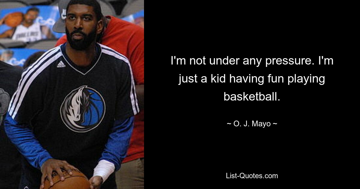 I'm not under any pressure. I'm just a kid having fun playing basketball. — © O. J. Mayo