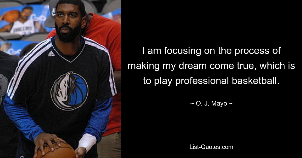 I am focusing on the process of making my dream come true, which is to play professional basketball. — © O. J. Mayo