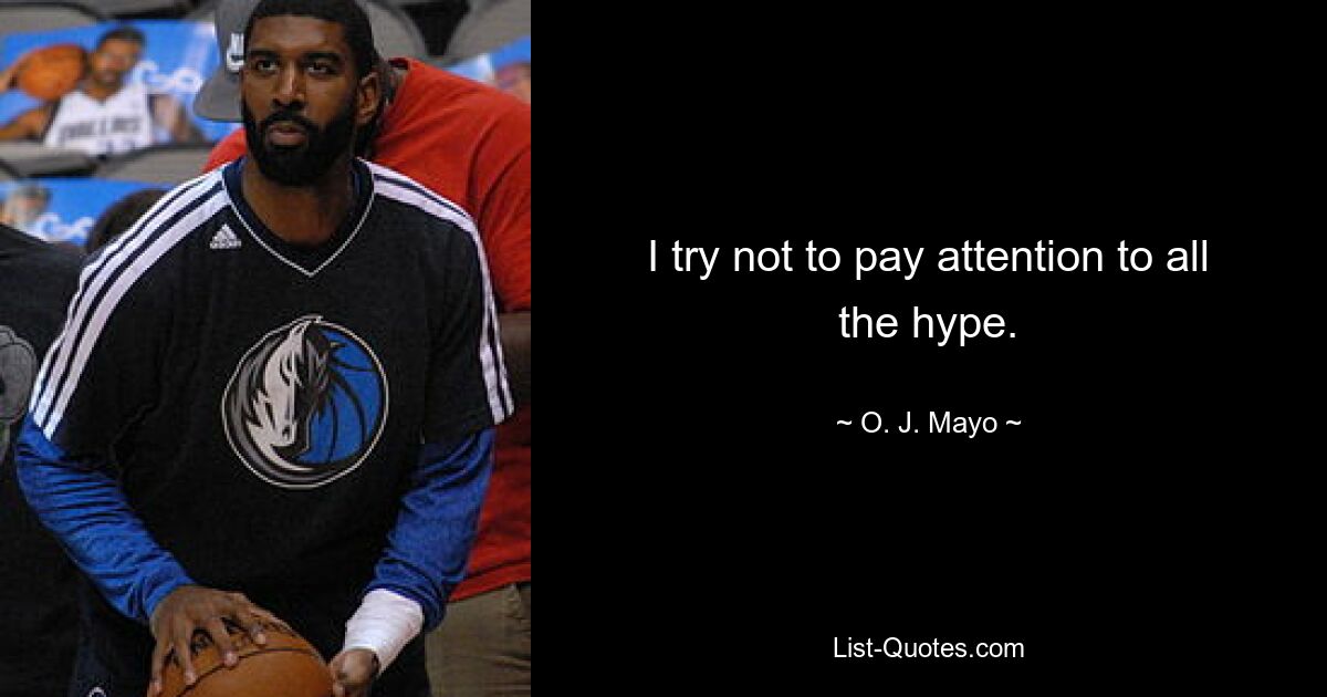 I try not to pay attention to all the hype. — © O. J. Mayo