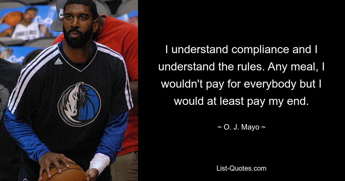 I understand compliance and I understand the rules. Any meal, I wouldn't pay for everybody but I would at least pay my end. — © O. J. Mayo