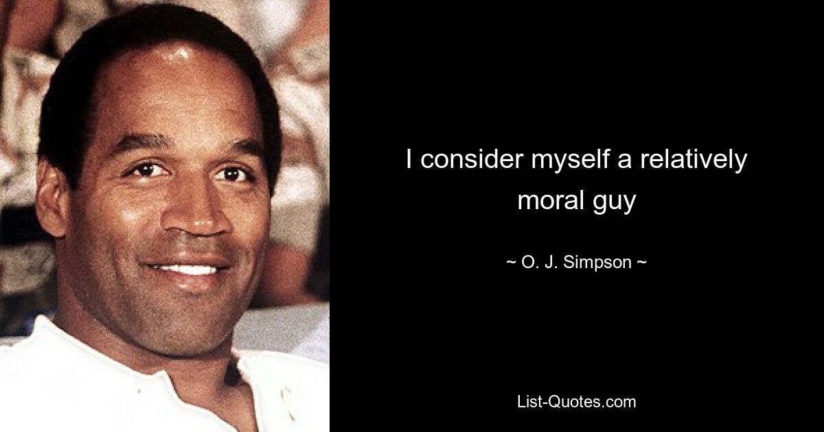 I consider myself a relatively moral guy — © O. J. Simpson