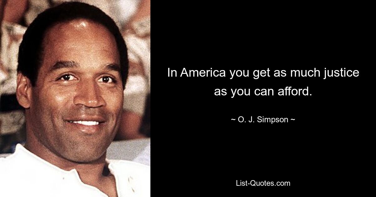 In America you get as much justice as you can afford. — © O. J. Simpson