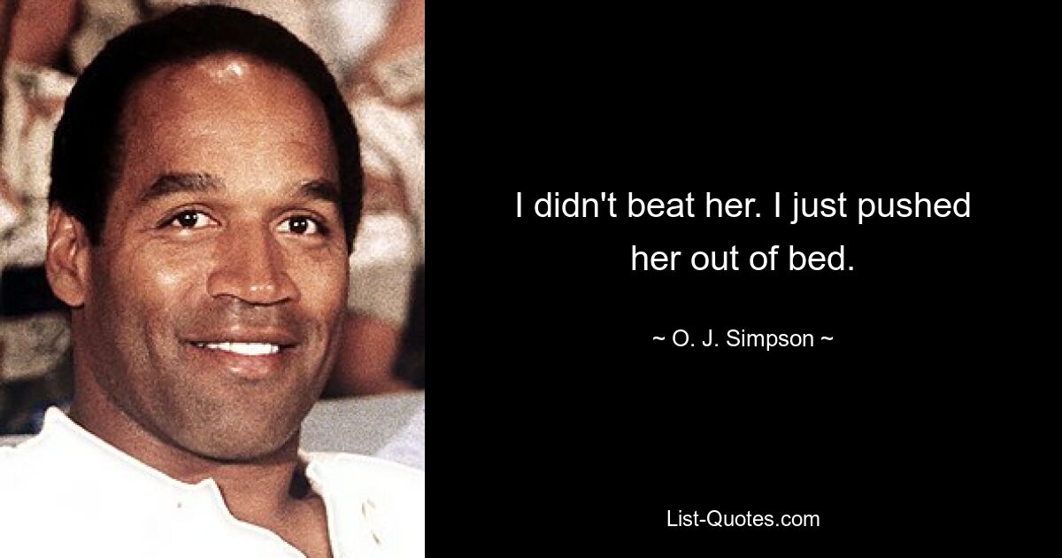 I didn't beat her. I just pushed her out of bed. — © O. J. Simpson