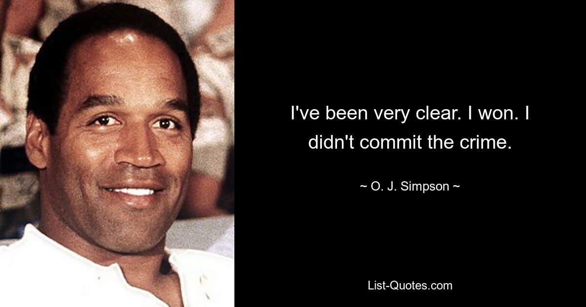 I've been very clear. I won. I didn't commit the crime. — © O. J. Simpson