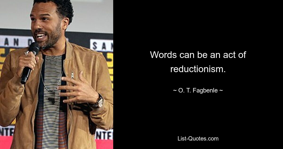 Words can be an act of reductionism. — © O. T. Fagbenle