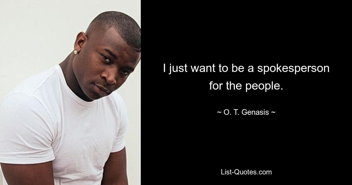 I just want to be a spokesperson for the people. — © O. T. Genasis