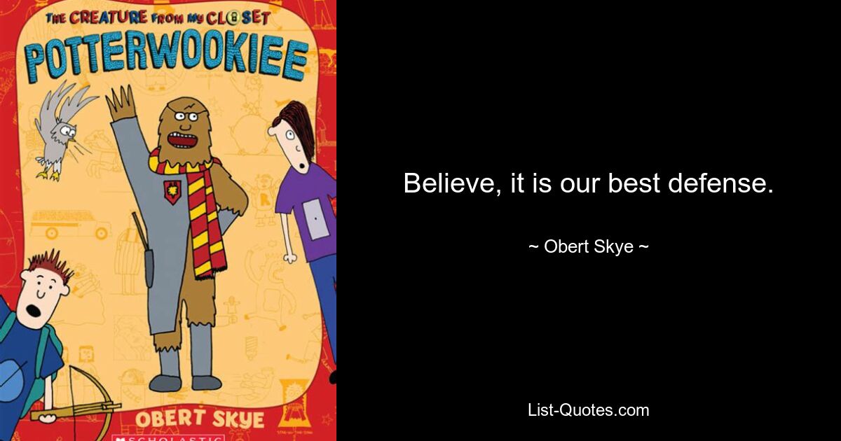 Believe, it is our best defense. — © Obert Skye