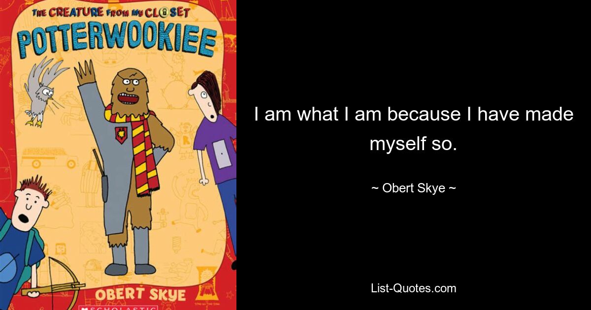 I am what I am because I have made myself so. — © Obert Skye