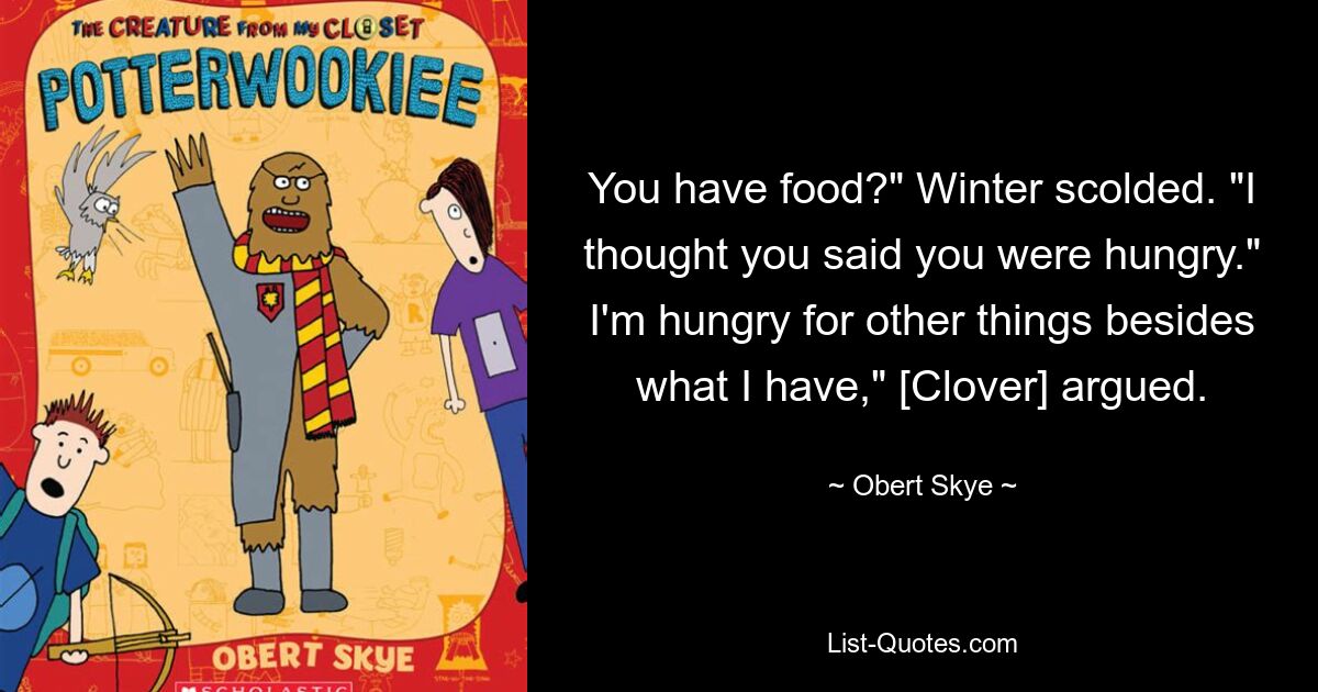 You have food?" Winter scolded. "I thought you said you were hungry." I'm hungry for other things besides what I have," [Clover] argued. — © Obert Skye