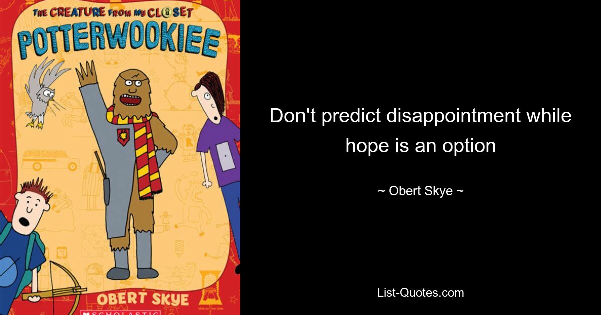 Don't predict disappointment while hope is an option — © Obert Skye