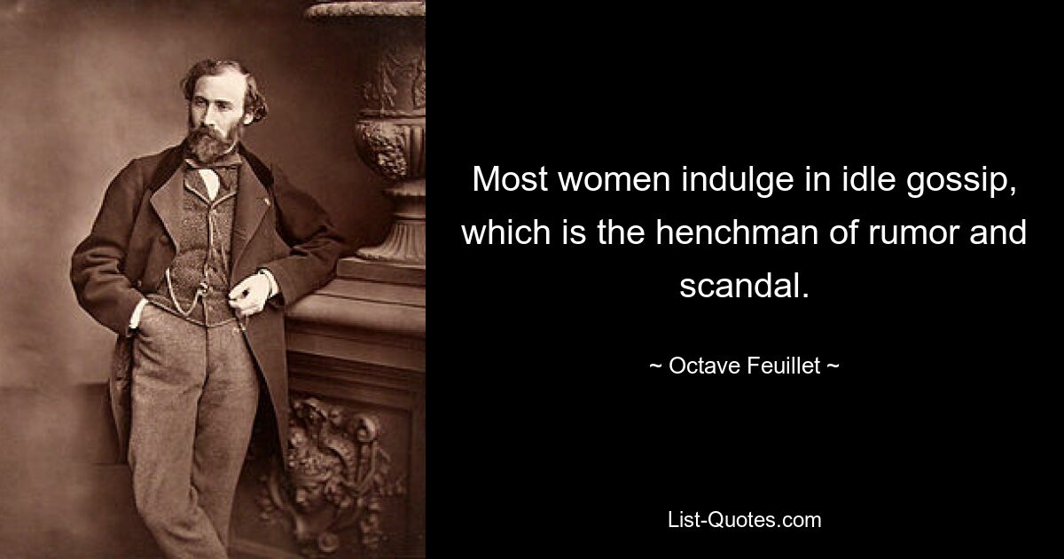 Most women indulge in idle gossip, which is the henchman of rumor and scandal. — © Octave Feuillet