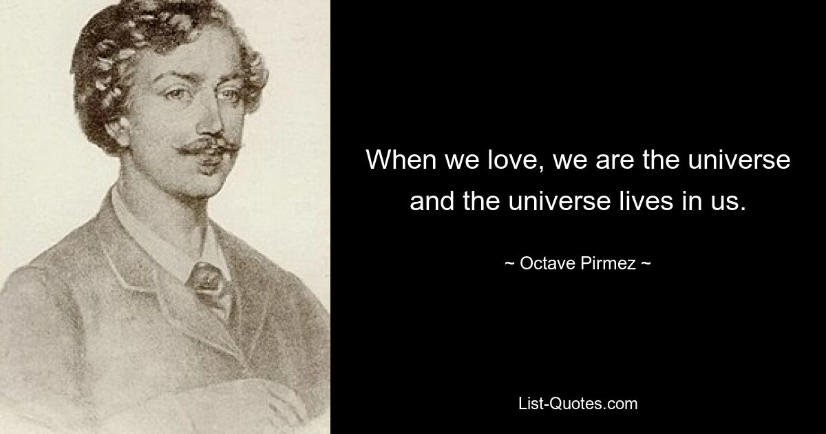 When we love, we are the universe and the universe lives in us. — © Octave Pirmez