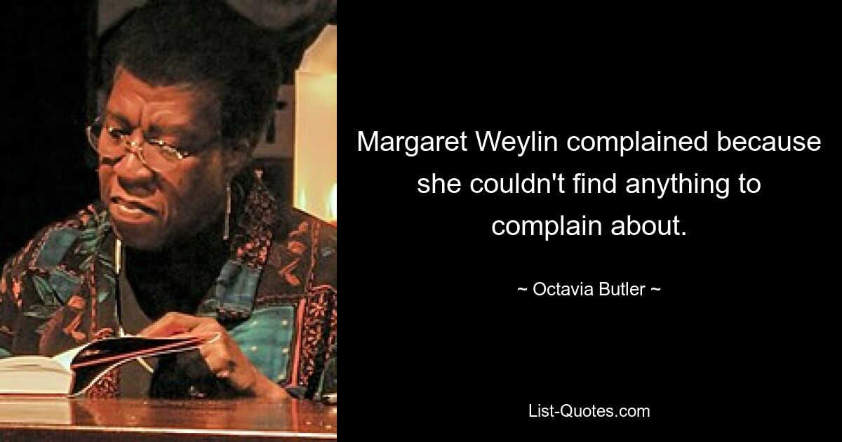 Margaret Weylin complained because she couldn't find anything to complain about. — © Octavia Butler