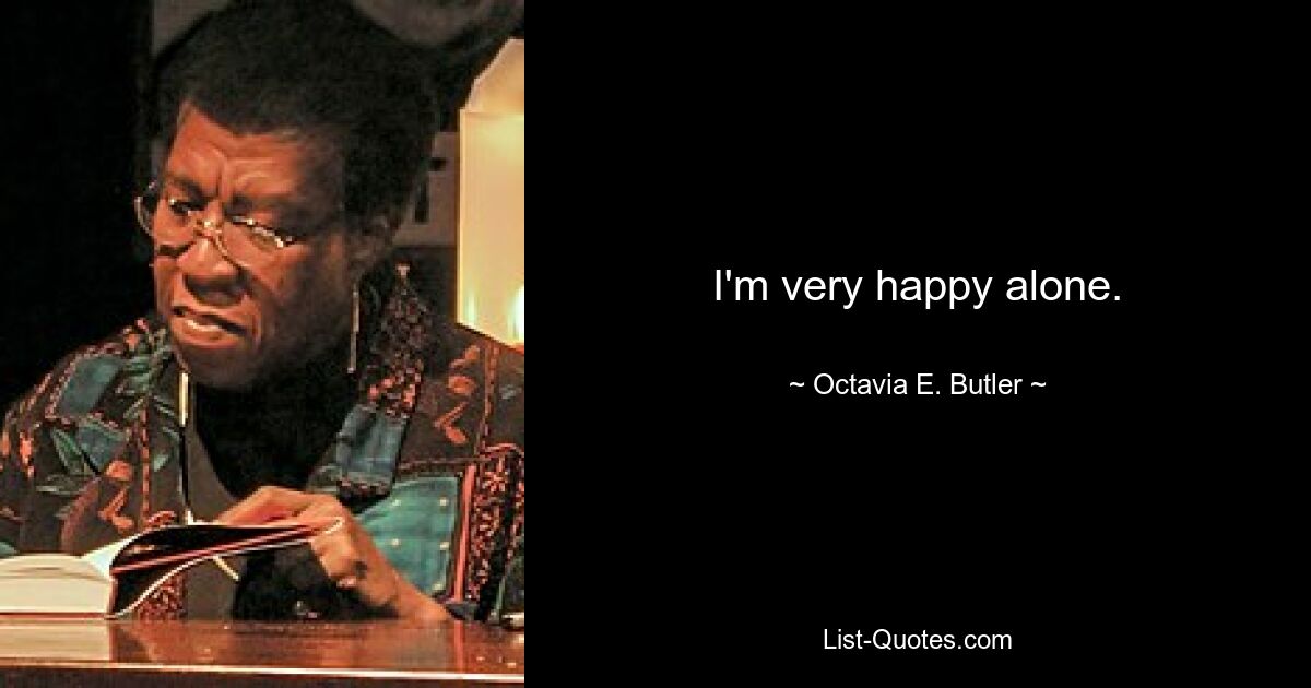 I'm very happy alone. — © Octavia E. Butler