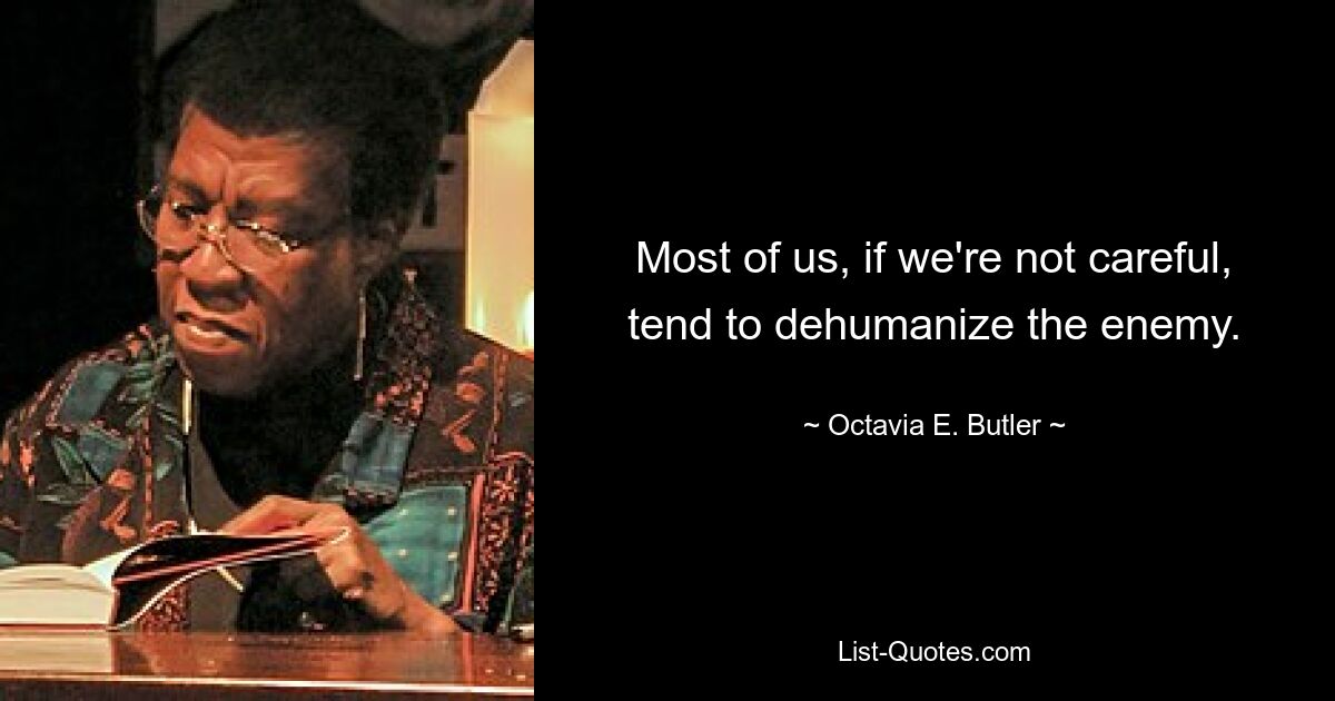 Most of us, if we're not careful, tend to dehumanize the enemy. — © Octavia E. Butler