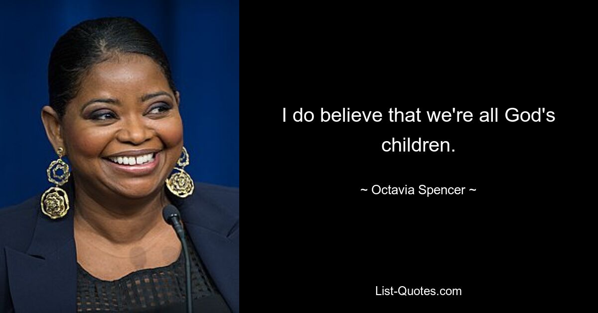 I do believe that we're all God's children. — © Octavia Spencer