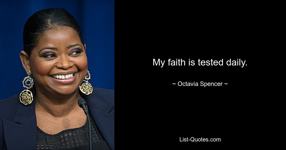 My faith is tested daily. — © Octavia Spencer