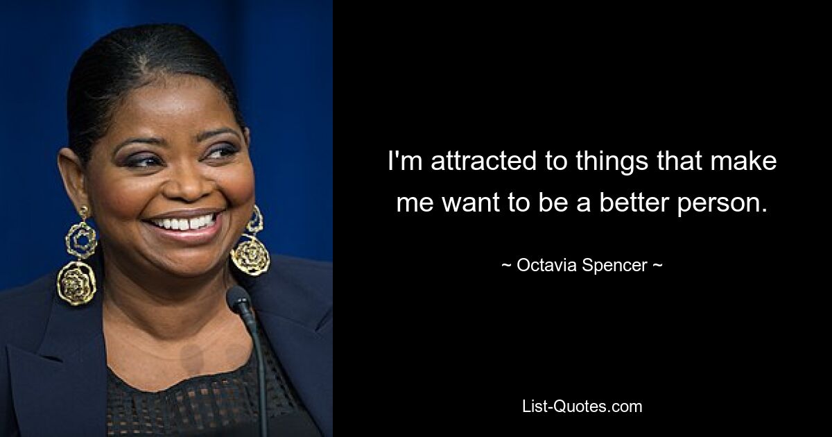 I'm attracted to things that make me want to be a better person. — © Octavia Spencer