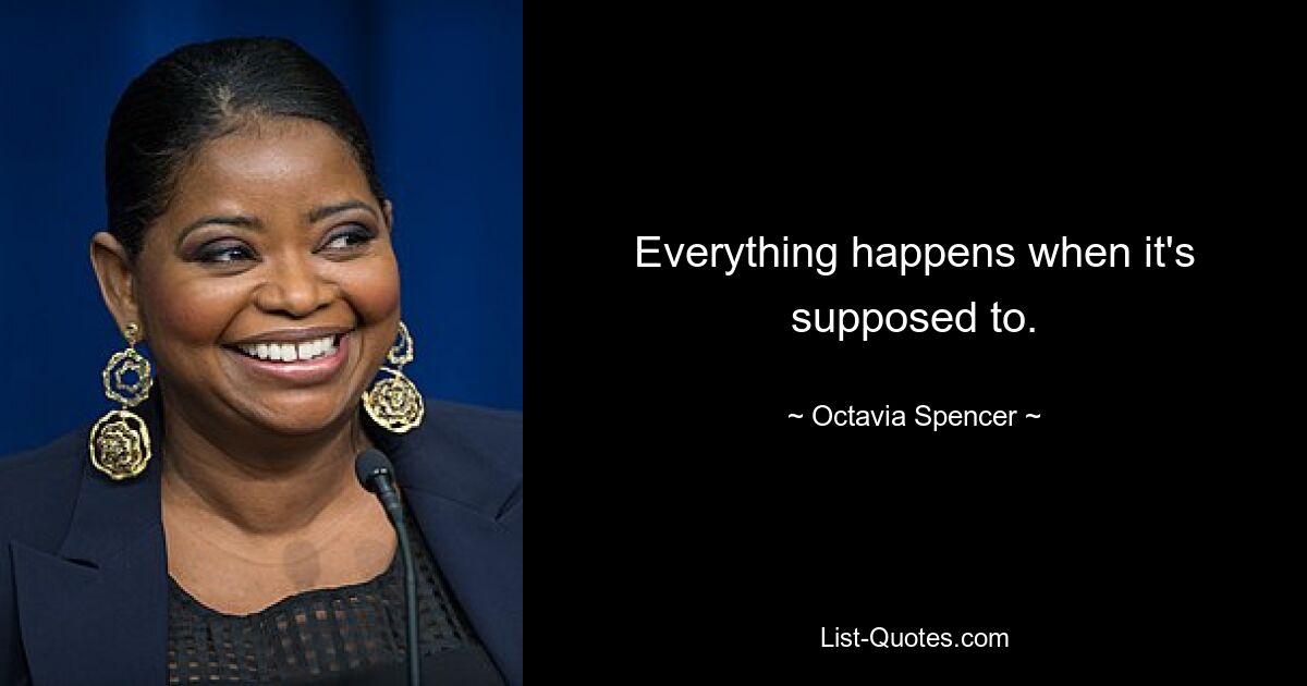 Everything happens when it's supposed to. — © Octavia Spencer