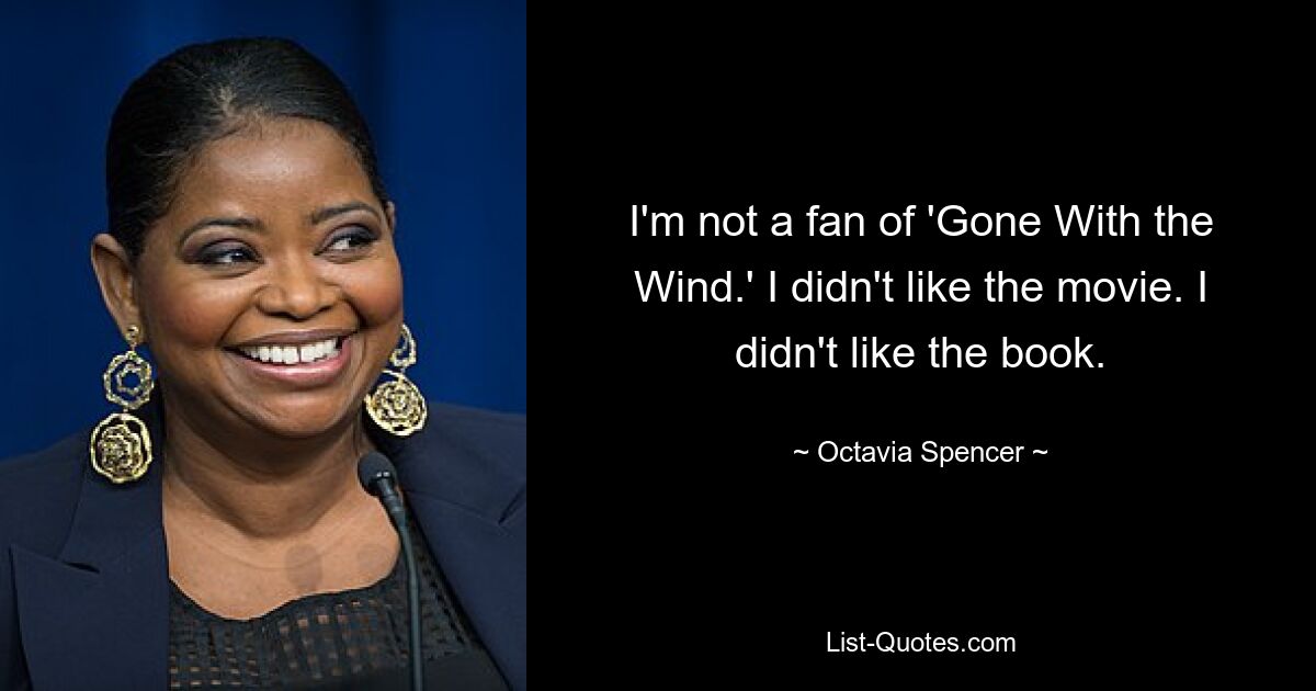 I'm not a fan of 'Gone With the Wind.' I didn't like the movie. I didn't like the book. — © Octavia Spencer