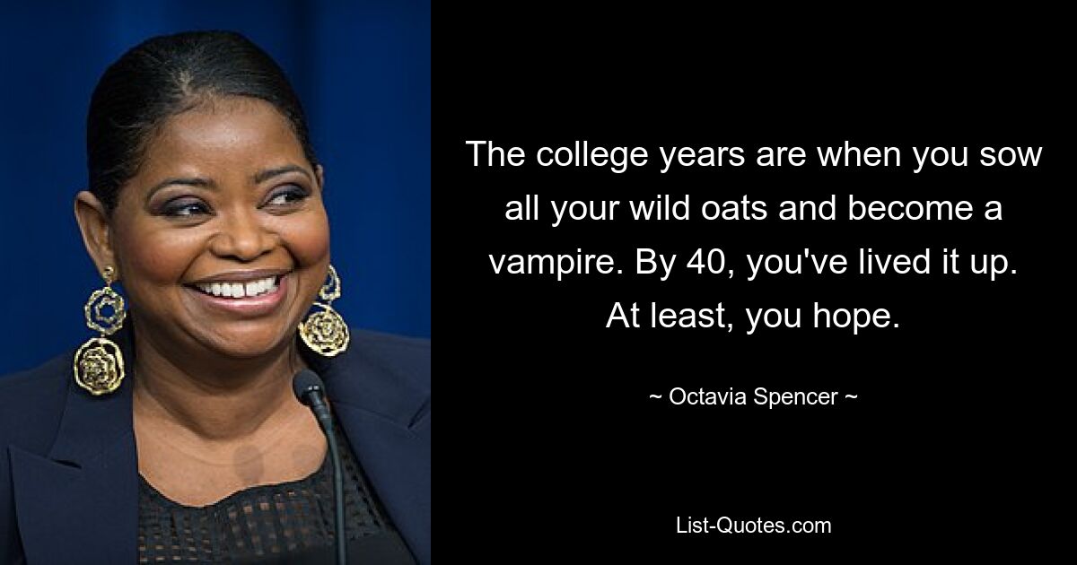 The college years are when you sow all your wild oats and become a vampire. By 40, you've lived it up. At least, you hope. — © Octavia Spencer