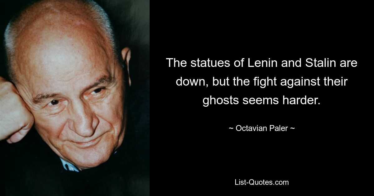 The statues of Lenin and Stalin are down, but the fight against their ghosts seems harder. — © Octavian Paler