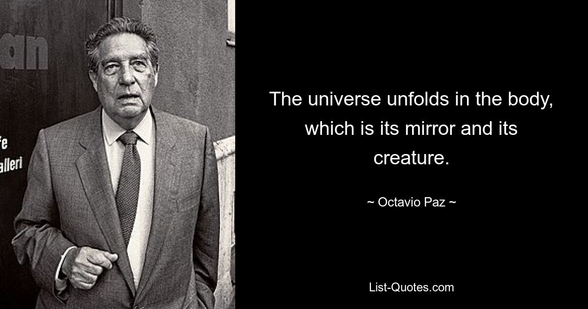 The universe unfolds in the body, which is its mirror and its creature. — © Octavio Paz