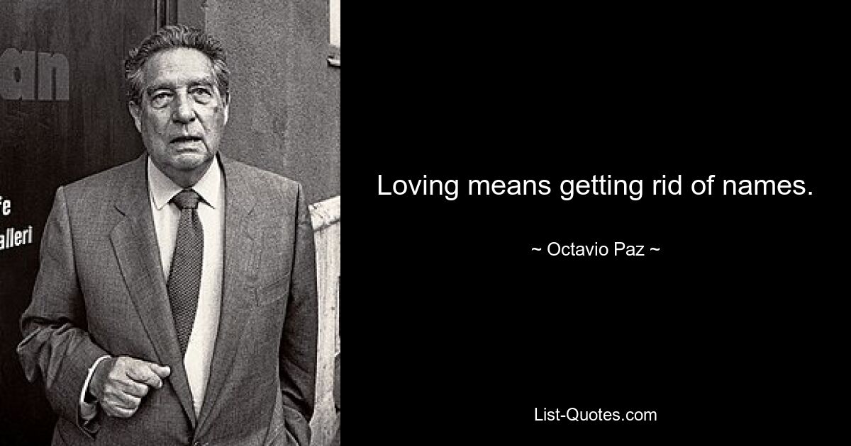 Loving means getting rid of names. — © Octavio Paz