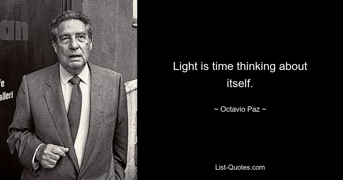 Light is time thinking about itself. — © Octavio Paz