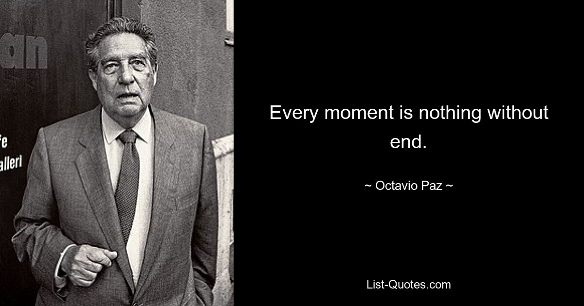 Every moment is nothing without end. — © Octavio Paz