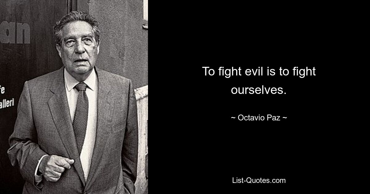 To fight evil is to fight ourselves. — © Octavio Paz