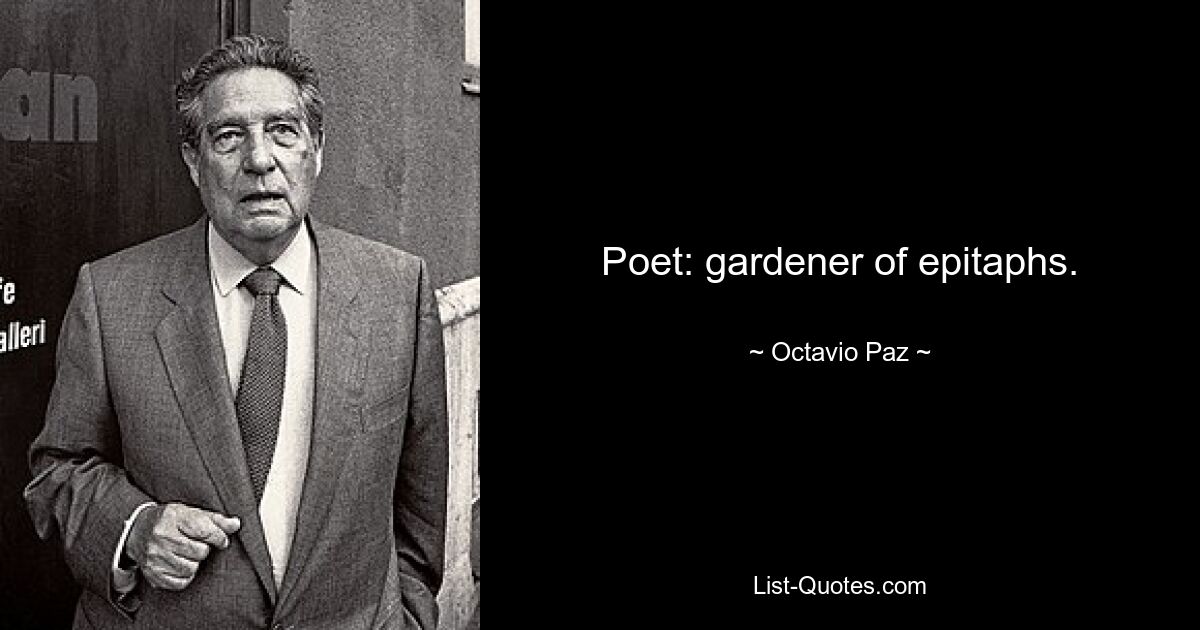 Poet: gardener of epitaphs. — © Octavio Paz