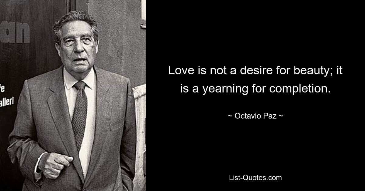 Love is not a desire for beauty; it is a yearning for completion. — © Octavio Paz