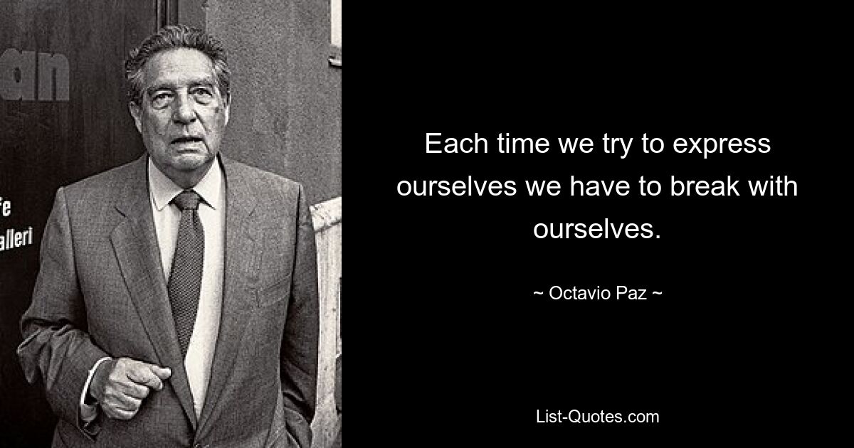 Each time we try to express ourselves we have to break with ourselves. — © Octavio Paz