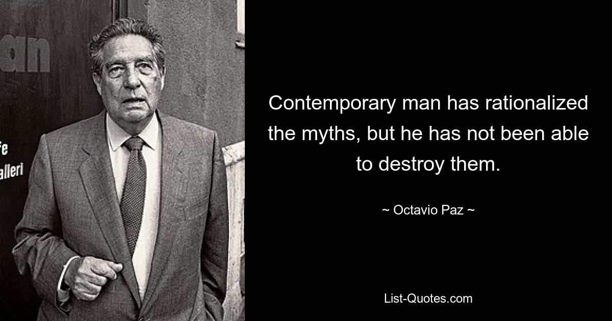 Contemporary man has rationalized the myths, but he has not been able to destroy them. — © Octavio Paz