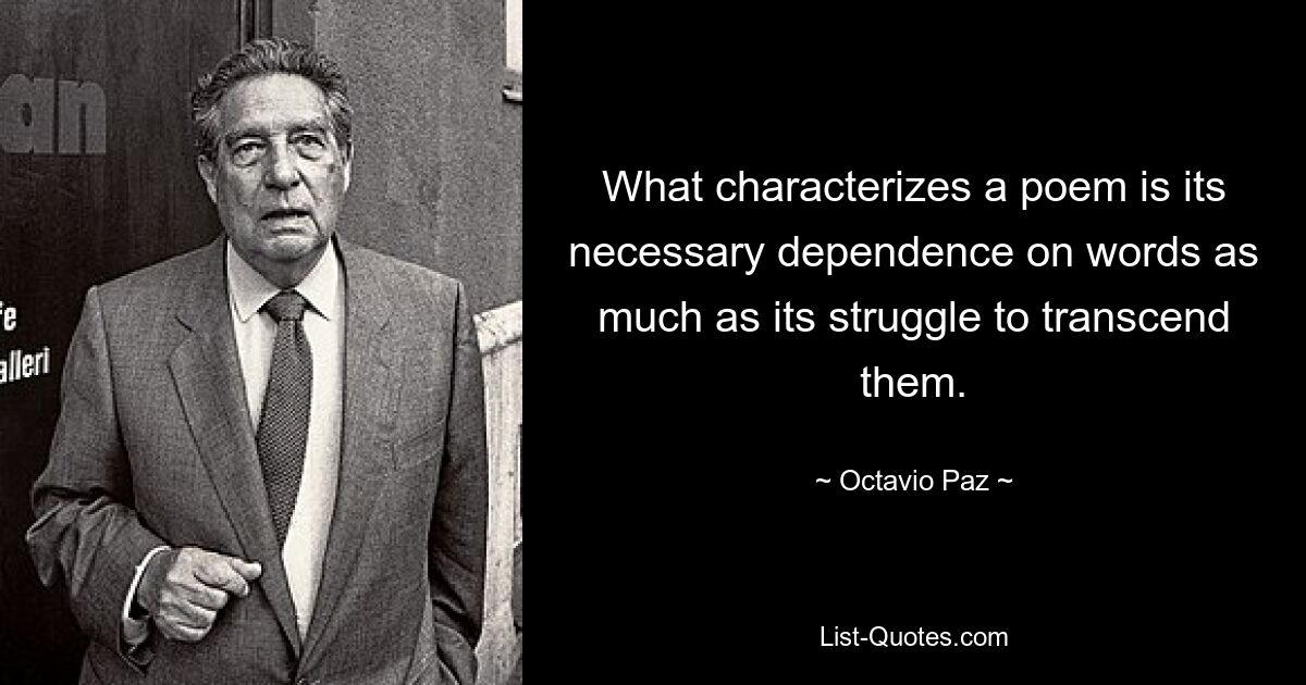 What characterizes a poem is its necessary dependence on words as much as its struggle to transcend them. — © Octavio Paz