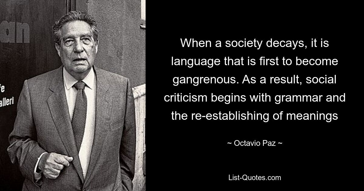 Когда общество разлагается, первым гангреной становится язык. В результате социальная критика начинается с грамматики и восстановления значений — © Octavio Paz