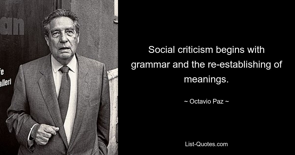 Social criticism begins with grammar and the re-establishing of meanings. — © Octavio Paz