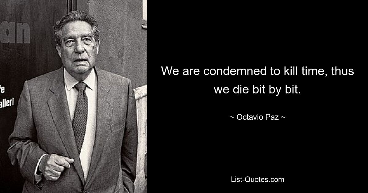 We are condemned to kill time, thus we die bit by bit. — © Octavio Paz