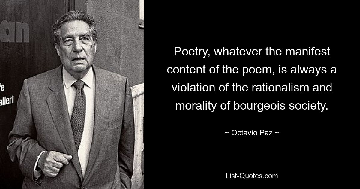 Poetry, whatever the manifest content of the poem, is always a violation of the rationalism and morality of bourgeois society. — © Octavio Paz