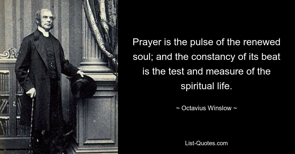 Das Gebet ist der Puls der erneuerten Seele; und die Beständigkeit seines Schlages ist der Prüfstein und Maßstab des geistlichen Lebens. — © Octavius ​​Winslow
