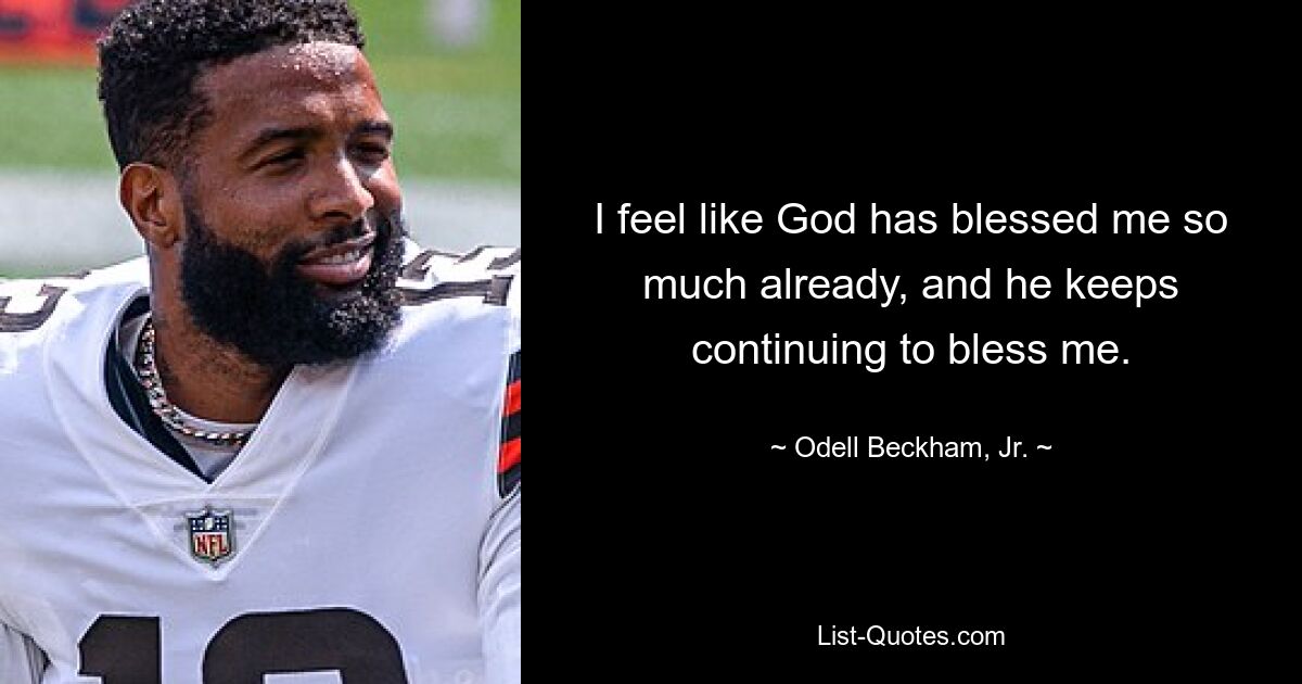 I feel like God has blessed me so much already, and he keeps continuing to bless me. — © Odell Beckham, Jr.