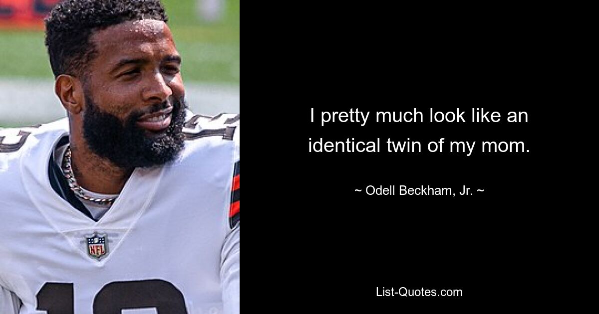 I pretty much look like an identical twin of my mom. — © Odell Beckham, Jr.