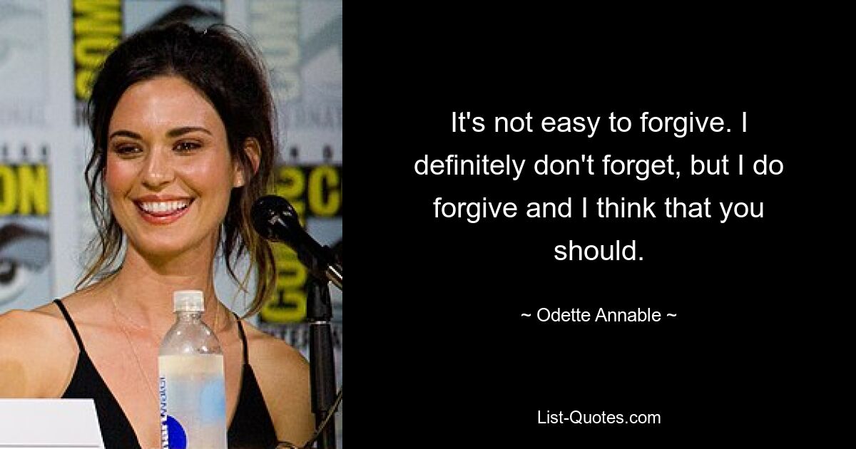 It's not easy to forgive. I definitely don't forget, but I do forgive and I think that you should. — © Odette Annable