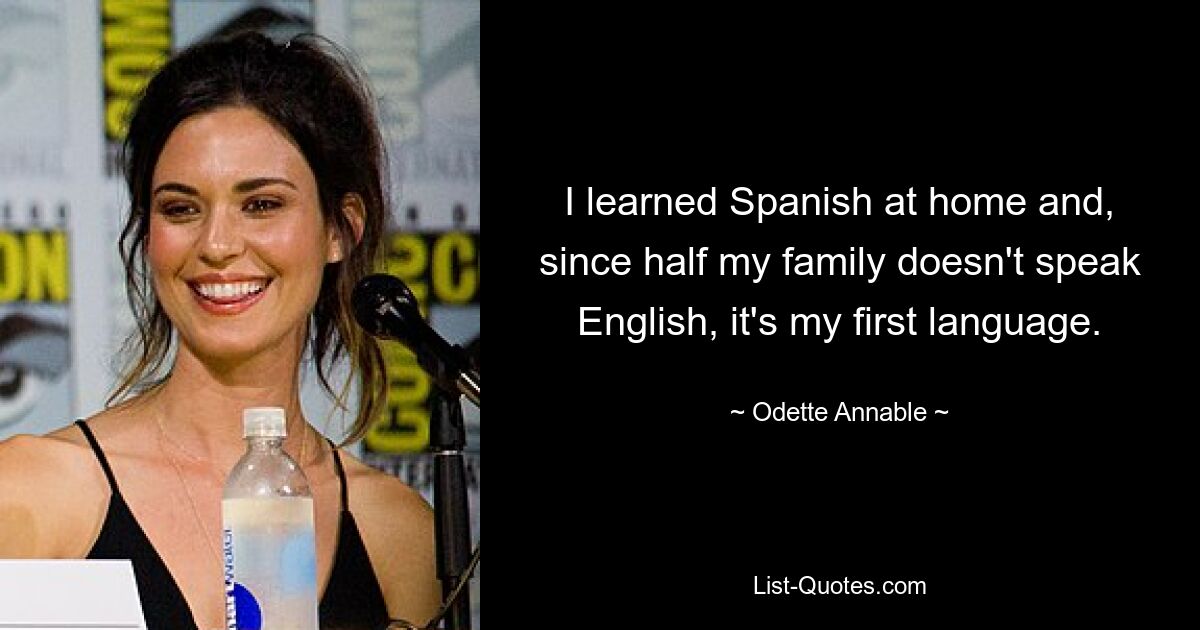 I learned Spanish at home and, since half my family doesn't speak English, it's my first language. — © Odette Annable